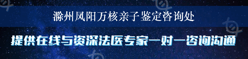 滁州凤阳万核亲子鉴定咨询处